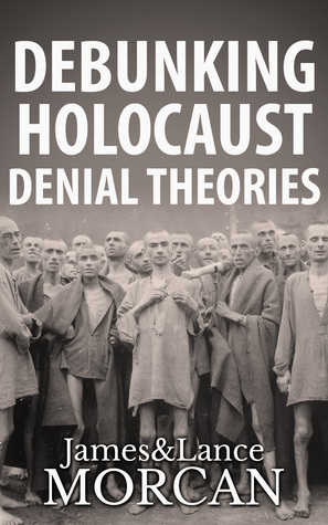 Debunking Holocaust Denial Theories by James Morcan, Hetty E. Verolme, Lance Morcan