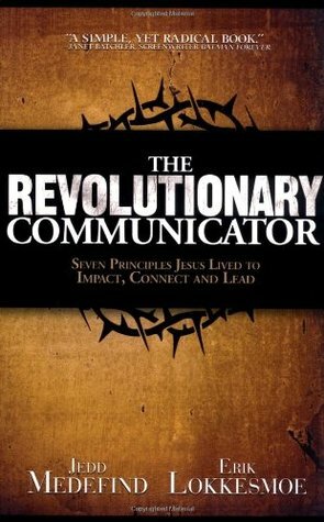 The Revolutionary Communicator: Seven Principles Jesus Lived to Impact, Connect and Lead by Jedd Medefind