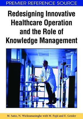 Redesigning Innovative Healthcare Operation and the Role of Knowledge Management by N. Wickramasinghe, M. Saito, M. Fujii