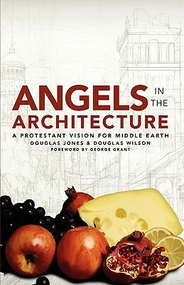 Angels in the Architecture: A Protestant Vision for Middle Earth by Douglas Jones, Douglas Wilson