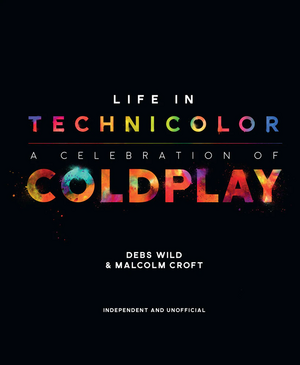 Life in Technicolor: A Celebration of Coldplay by Debs Wild, Malcolm Croft