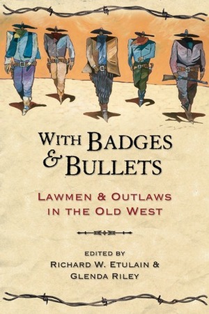 With Badges and Bullets: Lawmen and Outlaws in the Old West by Glenda Riley, Joseph G. Rosa, Larry D. Ball, Gary L. Roberts, Kathleen P. Chamberlain, Richard Griswold del Castillo, Shelley Armitage, Gary Topping, Elliot West, Richard W. Etulain