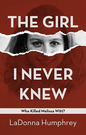 The Girl I Never Knew: Who Killed Melissa Witt? by LaDonna Humphrey