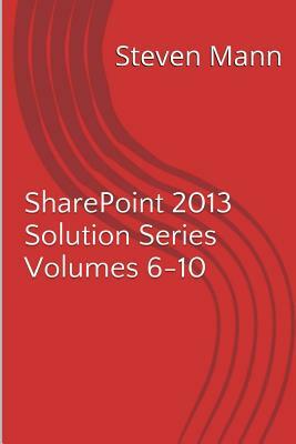 SharePoint 2013 Solution Series Volumes 6-10 by Steven Mann