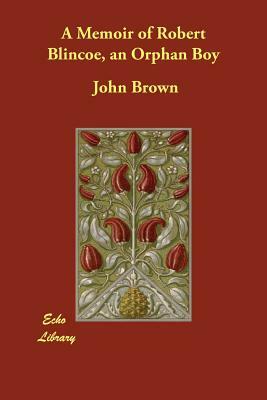 A Memoir of Robert Blincoe, an Orphan Boy by John Brown