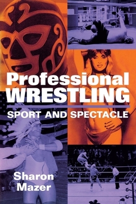 Professional Wrestling: Sport and Spectacle by Sharon Mazer