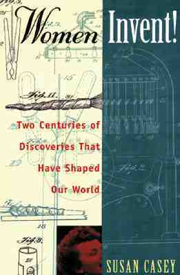 Women Invent!: Two Centuries of Discoveries That Have Shaped Our World by Susan Casey