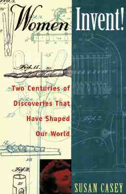 Women Invent!: Two Centuries of Discoveries That Have Shaped Our World by Susan M. Casey, Susan Casey