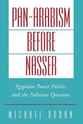 Pan-Arabism Before Nasser: Egyptian Power Politics and the Palestine Question by Michael Doran