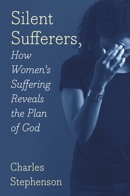Silent Sufferers: How Women's Suffering Reveals The Plan God by Charles Stephenson