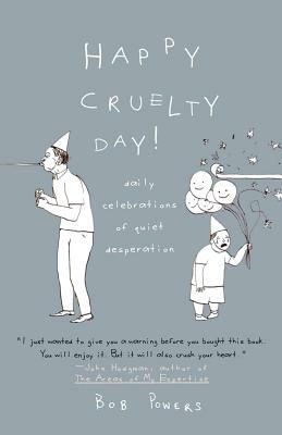 Happy Cruelty Day!: Daily Celebrations of Quiet Desperation by Bob Powers