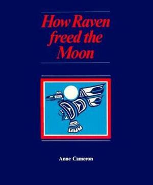 How Raven Freed the Moon by Anne Cameron