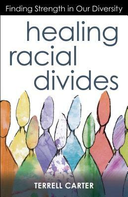 Healing Racial Divides: Finding Strength in Our Diversity by Terrell Carter