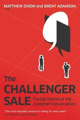 The Challenger Sale: Taking Control of the Customer Conversation by Brent Adamson, Matthew Dixon