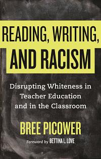 Reading, Writing, and Racism: Disrupting Whiteness in Teacher Education and in the Classroom by Bree Picower