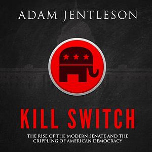 Kill Switch: The Rise of the Modern Senate and the Crippling of American Democracy by Adam Jentleson