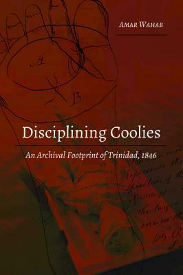 Disciplining Coolies; An Archival Footprint of Trinidad, 1846 by Amar Wahab