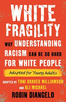 White Fragility (Adapted for Young Adults): Why Understanding Racism Can Be So Hard for White People by Ali Michael, Toni Graves Williamson, Robin DiAngelo