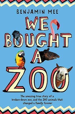 We Bought a Zoo: The Amazing True Story of a Broken-Down Zoo, and the 200 Animals That Changed a Fam by Benjamin Mee
