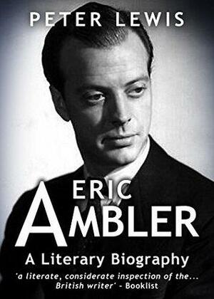 Eric Ambler: A Literary Biography by Peter Lewis