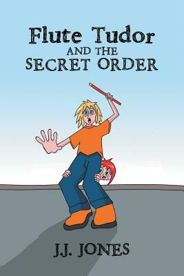 Flute Tudor and the Secret Order by J. J. Jones