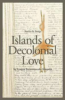 Islands of Decolonial Love by Leanne Betasamosake Simpson