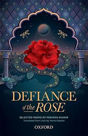 Defiance of the Rose: Selected Poems by Perveen Shakir by Perveen Shakir, Rashid