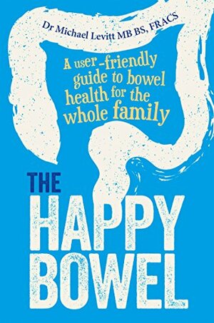 The Happy Bowel: A User-Friendly Guide to Bowel Health for the Whole Family by Michael Levitt