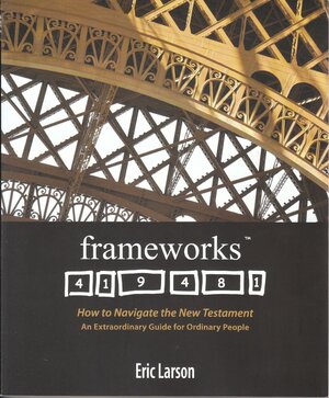 Frameworks: How to Navigate the New Testament, An Extraordinary Guide for Ordinary People by Eric Larson