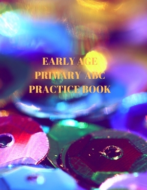 Early Age Primary ABC Practice Book: Beginner's English Handwriting Book 110 Pages of 8.5 Inch X 11 Inch Wide and Intermediate Lines with Pages for Ea by Larry Sparks