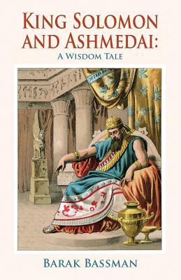 King Solomon and Ashmedai: A Wisdom Tale by Barak a. Bassman