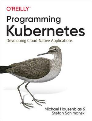 Programming Kubernetes: Developing Cloud-Native Applications by Michael Hausenblas, Stefan Schimanski