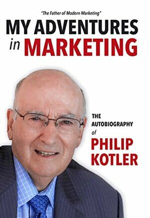 My Adventures in Marketing: The Autobiography of Philip Kotler by Philip Kotler