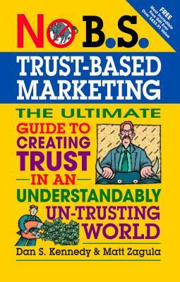 No B.S. Trust Based Marketing: The Ultimate Guide to Creating Trust in an Understandibly Un-Trusting World by Dan S. Kennedy, Matt Zagula