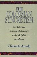 The Colossian Syncretism: The Interface Between Christianity and Folk Belief at Colossae by Clinton E. Arnold