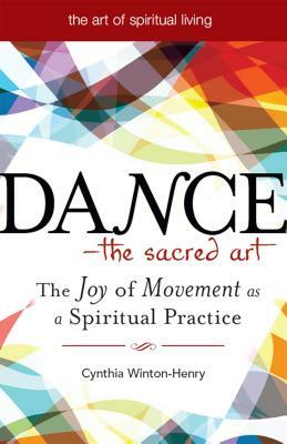 Dance--The Sacred Art: The Joy of Movement as a Spiritual Practice by Cynthia Winton-Henry