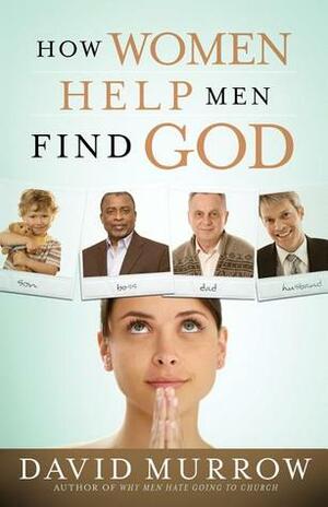 How Women Help Men Find God by David Murrow