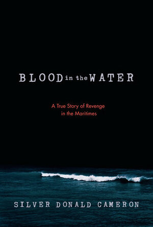 Blood in the Water: A True Story of Revenge in the Maritimes by Silver Donald Cameron