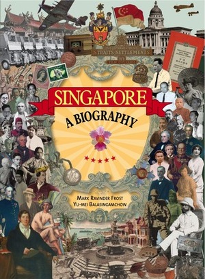 Singapore: A Biography by Mark R. Frost, Yu-Mei Balasingamchow