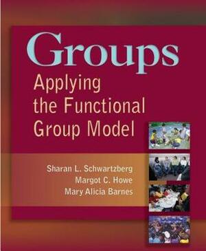 Groups: Applying the Functional Group Model by Margot C. Howe, Sharan L. Schwartzberg