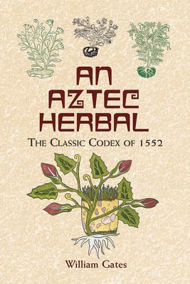 An Aztec Herbal: The Classic Codex of 1552 by William Gates