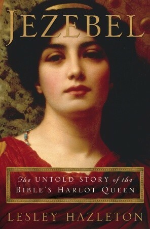 Jezebel: The Untold Story Of The Bible's Harlot Queen by Lesley Hazleton