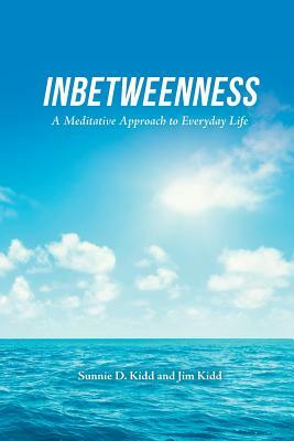 Inbetweenness: A Meditative Approach to Everyday Life by Jim Kidd, Sunnie D. Kidd