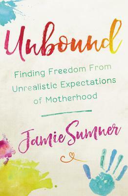 Unbound: Finding Freedom from Unrealistic Expectations of Motherhood by Jamie Sumner