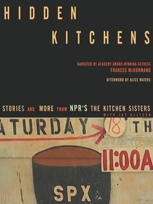 Hidden Kitchens: Stories, Recipes, and More from NPR's the Kitchen Sisters by Nikki Silva, Davia Nelson, Alice Waters