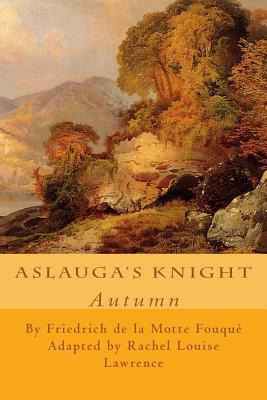 Aslauga's Knight: Autumn by Rachel Louise Lawrence, Friedrich Heinrich Karl La Motte-Fouque