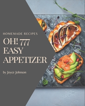 Oh! 777 Homemade Easy Appetizer Recipes: A Homemade Easy Appetizer Cookbook You Won't be Able to Put Down by Joyce Johnson