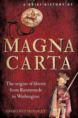 A Brief History of Magna Carta, 2nd Edition: The Origins of Liberty from Runnymede to Washington by Geoffrey Hindley