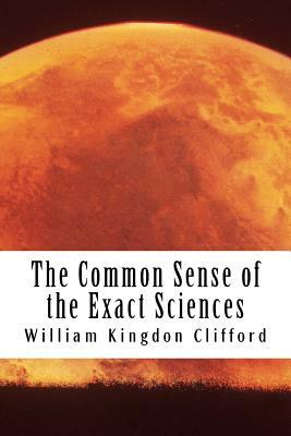 The Common Sense of the Exact Sciences by William Kingdon Clifford