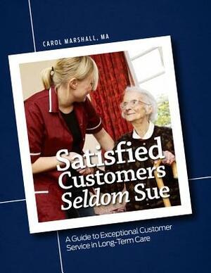 Satisfied Customers Seldom Sue: A Guide to Exceptional Customer Service in Long-Term Care [With CDROM] by Carol Marshall